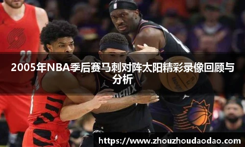 2005年NBA季后赛马刺对阵太阳精彩录像回顾与分析