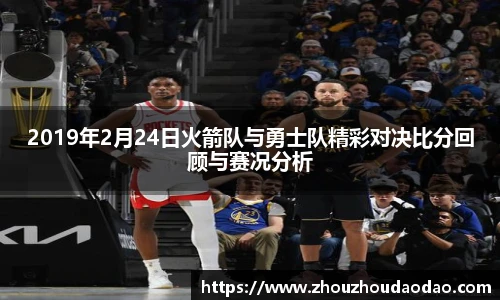 2019年2月24日火箭队与勇士队精彩对决比分回顾与赛况分析