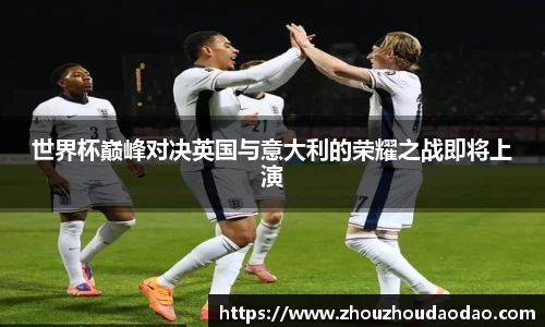 世界杯巅峰对决英国与意大利的荣耀之战即将上演