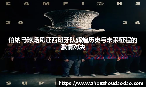 伯纳乌球场见证西班牙队辉煌历史与未来征程的激情对决