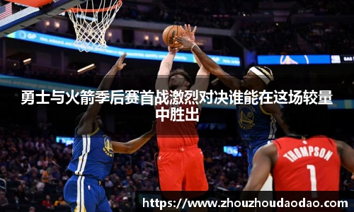 勇士与火箭季后赛首战激烈对决谁能在这场较量中胜出
