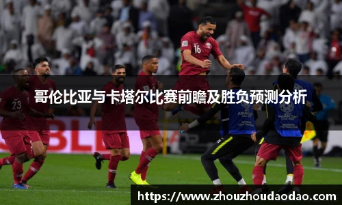 哥伦比亚与卡塔尔比赛前瞻及胜负预测分析