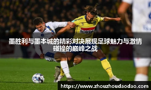 墨胜利与墨本城的精彩对决展现足球魅力与激情碰撞的巅峰之战