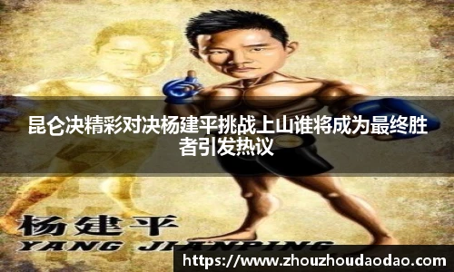 昆仑决精彩对决杨建平挑战上山谁将成为最终胜者引发热议