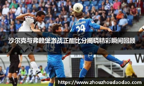 沙尔克与弗赖堡激战正酣比分揭晓精彩瞬间回顾