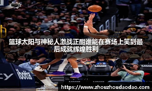 篮球太阳与神秘人激战正酣谁能在赛场上笑到最后成就辉煌胜利