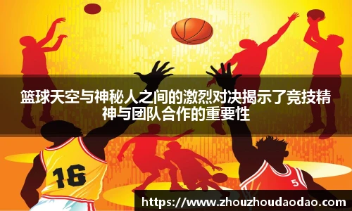 篮球天空与神秘人之间的激烈对决揭示了竞技精神与团队合作的重要性