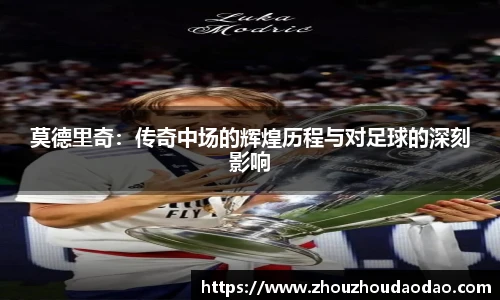 莫德里奇：传奇中场的辉煌历程与对足球的深刻影响