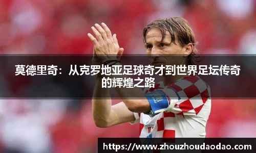 莫德里奇：从克罗地亚足球奇才到世界足坛传奇的辉煌之路