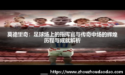 莫德里奇：足球场上的指挥官与传奇中场的辉煌历程与成就解析