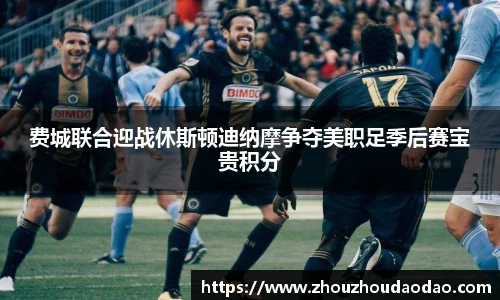 费城联合迎战休斯顿迪纳摩争夺美职足季后赛宝贵积分