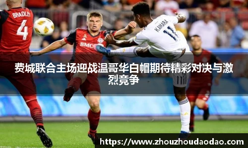 费城联合主场迎战温哥华白帽期待精彩对决与激烈竞争