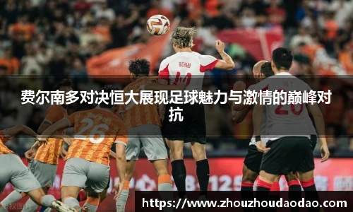 费尔南多对决恒大展现足球魅力与激情的巅峰对抗