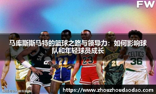 马库斯斯马特的篮球之路与领导力：如何影响球队和年轻球员成长