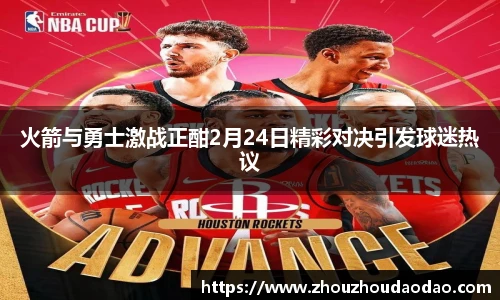 火箭与勇士激战正酣2月24日精彩对决引发球迷热议