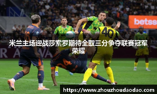 米兰主场迎战莎索罗期待全取三分争夺联赛冠军荣耀