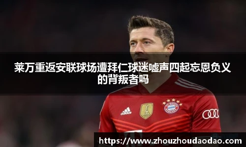 莱万重返安联球场遭拜仁球迷嘘声四起忘恩负义的背叛者吗