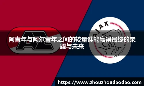 阿青年与阿尔青年之间的较量谁能赢得最终的荣耀与未来