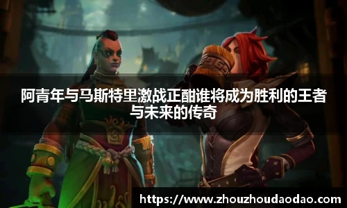 阿青年与马斯特里激战正酣谁将成为胜利的王者与未来的传奇