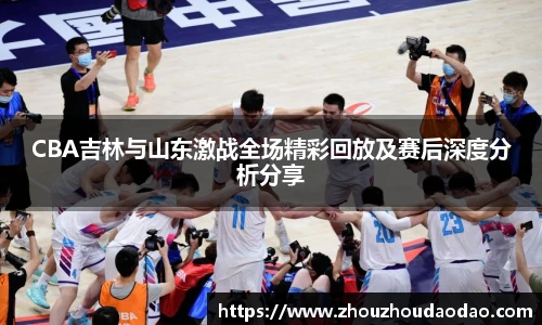 333体育CBA吉林与山东激战全场精彩回放及赛后深度分析分享